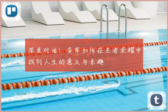 深度对话:黄军如何在王者荣耀中找到人生的意义与乐趣