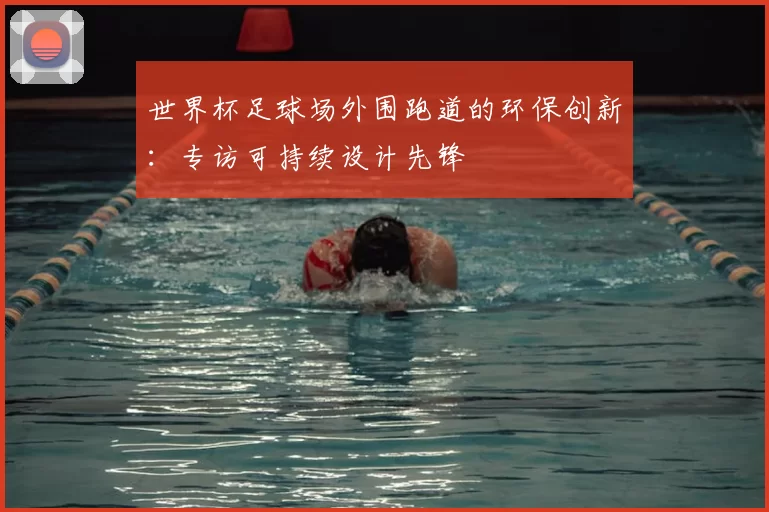 世界杯足球场外围跑道的环保创新:专访可持续设计先锋
