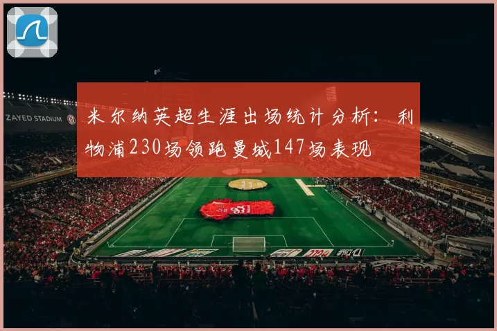 米尔纳英超生涯出场统计分析：利物浦230场领跑曼城147场表现