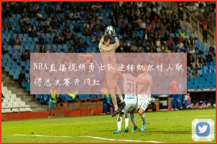 NBA直播视频勇士队逆转凯尔特人取得总决赛开门红