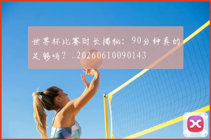 世界杯比赛时长揭秘:90分钟真的足够吗?_20260610090143