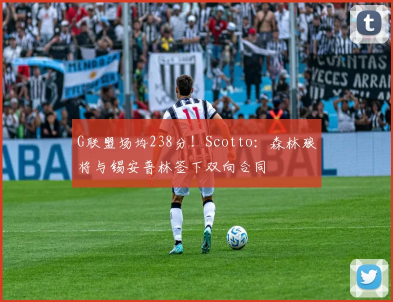 G联盟场均238分!Scotto:森林狼将与锡安普林签下双向合同