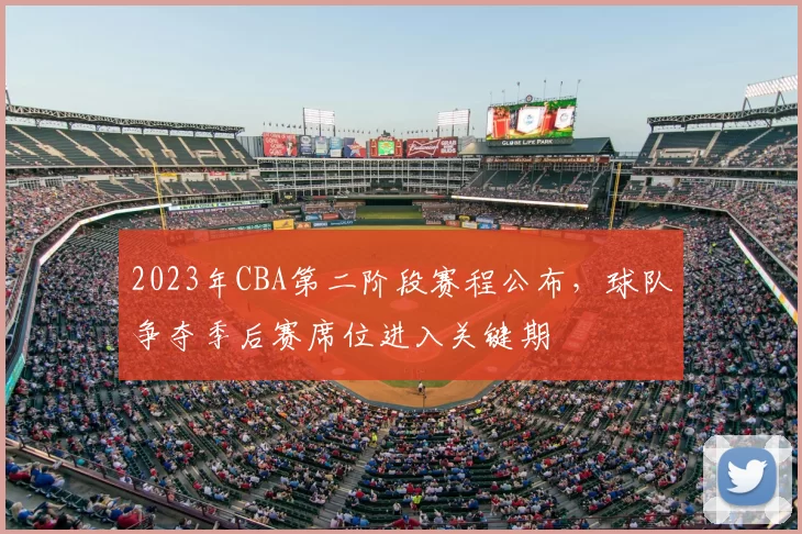 2023年CBA第二阶段赛程公布，球队争夺季后赛席位进入关键期