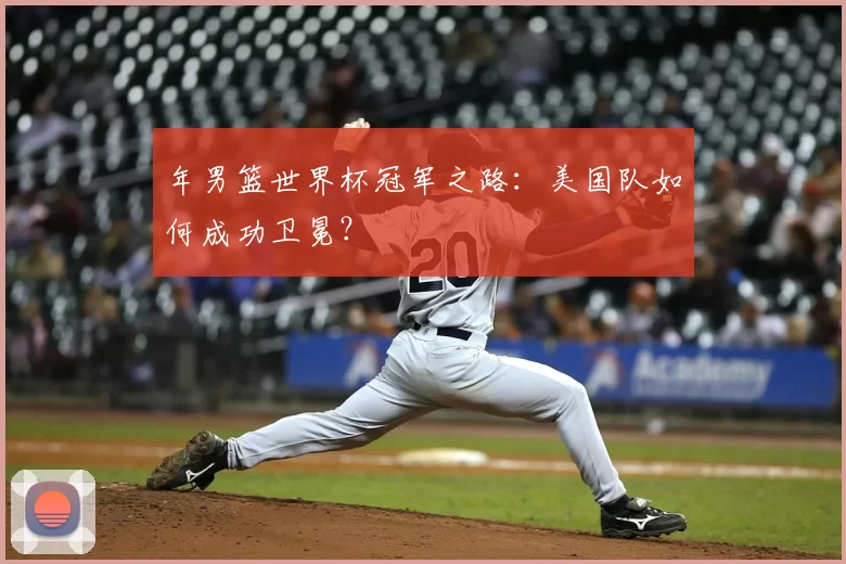 年男篮世界杯冠军之路:美国队如何成功卫冕?
