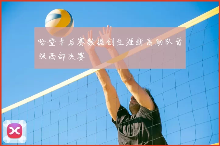 哈登季后赛数据创生涯新高助队晋级西部决赛