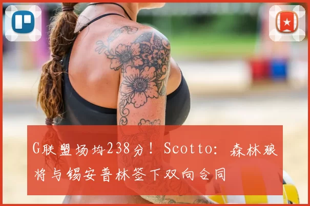 G联盟场均238分!Scotto:森林狼将与锡安普林签下双向合同
