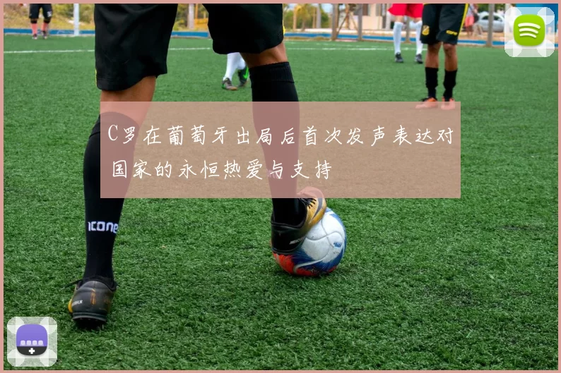 C罗在葡萄牙出局后首次发声表达对国家的永恒热爱与支持