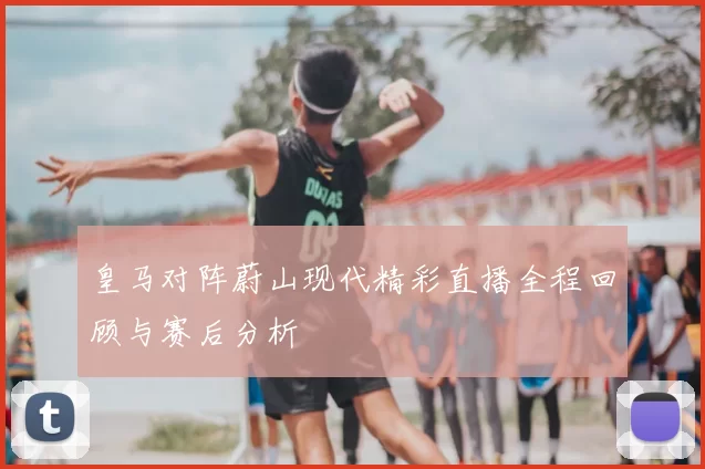 皇马对阵蔚山现代精彩直播全程回顾与赛后分析