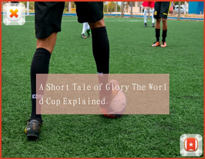 A Short Tale of Glory The World Cup Explained