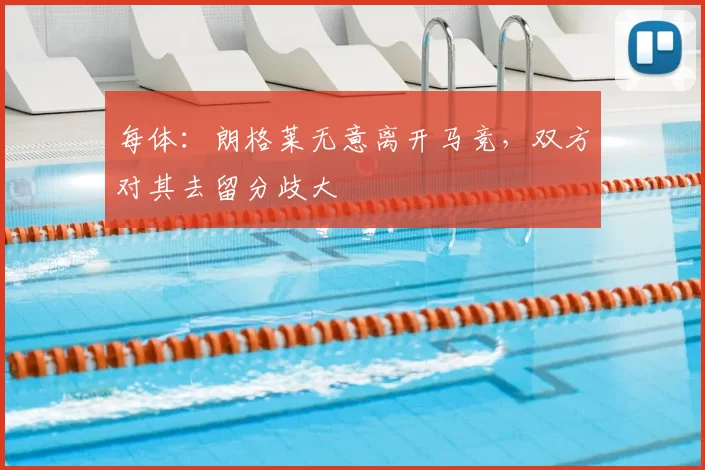 每体:朗格莱无意离开马竞,双方对其去留分歧大