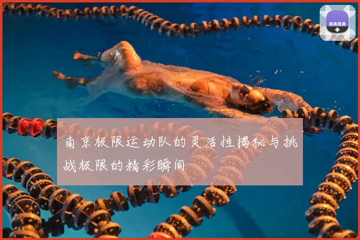 南京极限运动队的灵活性揭秘与挑战极限的精彩瞬间