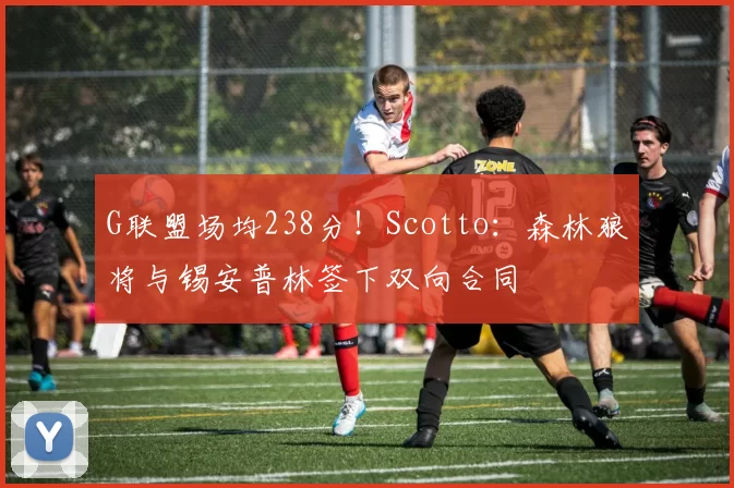 G联盟场均238分!Scotto:森林狼将与锡安普林签下双向合同