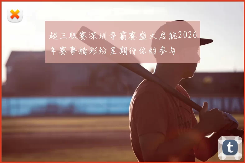 超三联赛深圳争霸赛盛大启航2026年赛事精彩纷呈期待你的参与