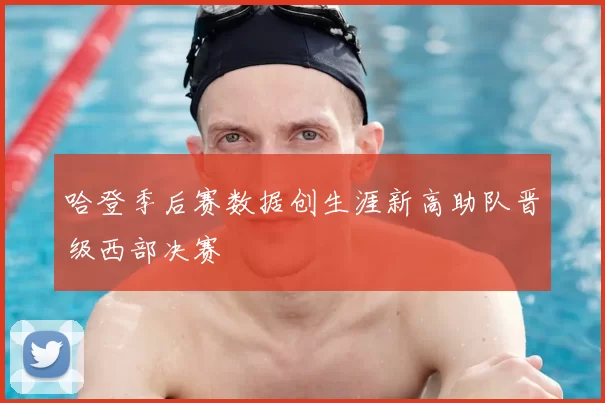 哈登季后赛数据创生涯新高助队晋级西部决赛
