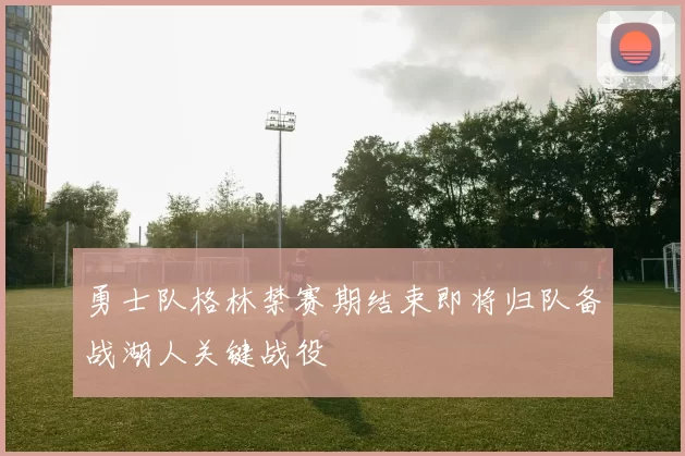 勇士队格林禁赛期结束即将归队备战湖人关键战役