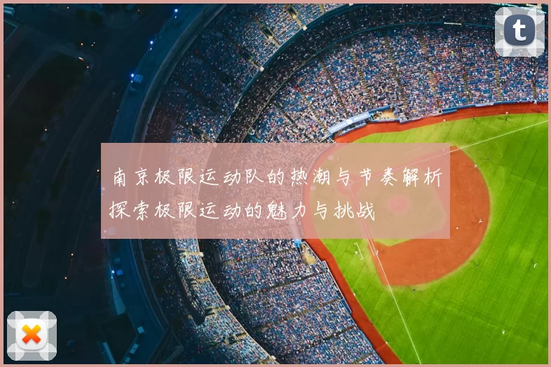 南京极限运动队的热潮与节奏解析探索极限运动的魅力与挑战