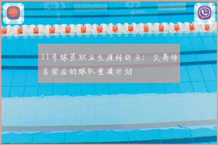 11号球员职业生涯转折点:交易传言背后的球队重建计划