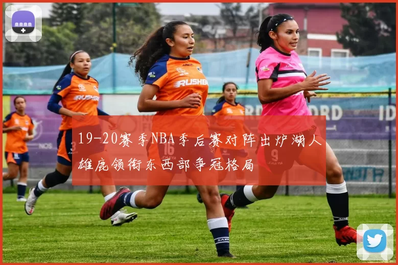 19-20赛季NBA季后赛对阵出炉湖人雄鹿领衔东西部争冠格局