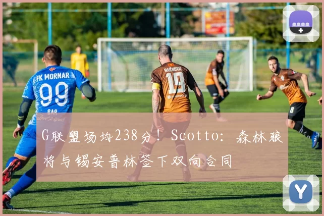 G联盟场均238分!Scotto:森林狼将与锡安普林签下双向合同