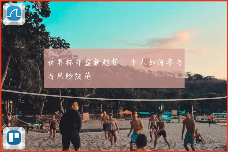 世界杯开盘新趋势:个人如何参与与风险防范