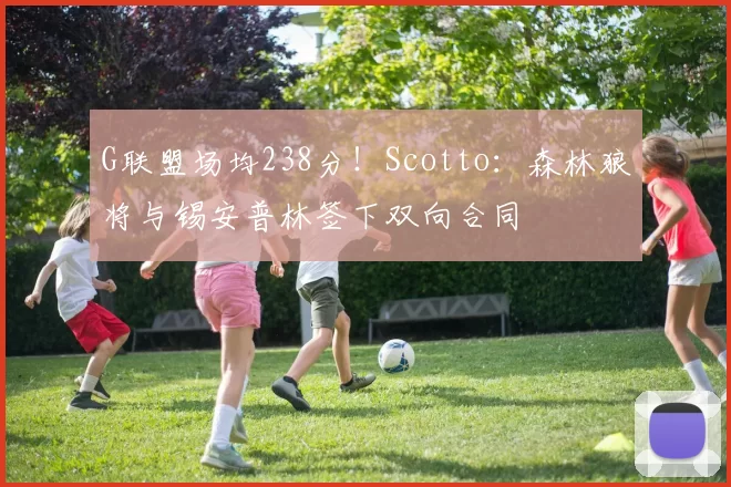 G联盟场均238分!Scotto:森林狼将与锡安普林签下双向合同