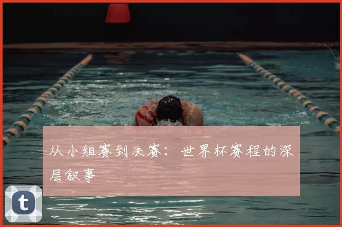 从小组赛到决赛:世界杯赛程的深层叙事