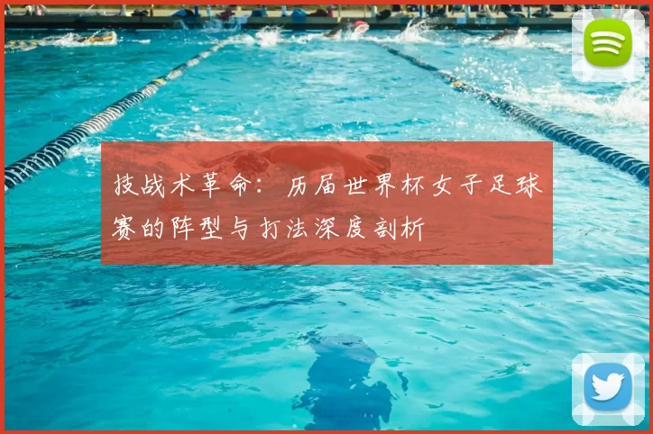 技战术革命:历届世界杯女子足球赛的阵型与打法深度剖析