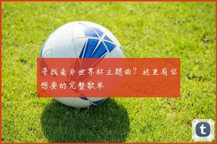 寻找南非世界杯主题曲?这里有你想要的完整歌单