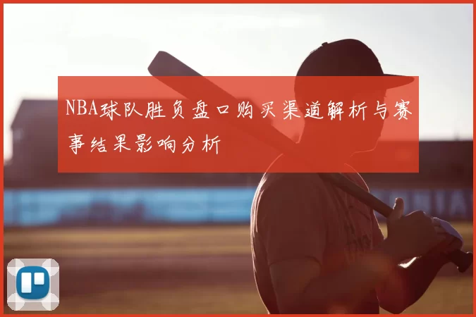 NBA球队胜负盘口购买渠道解析与赛事结果影响分析
