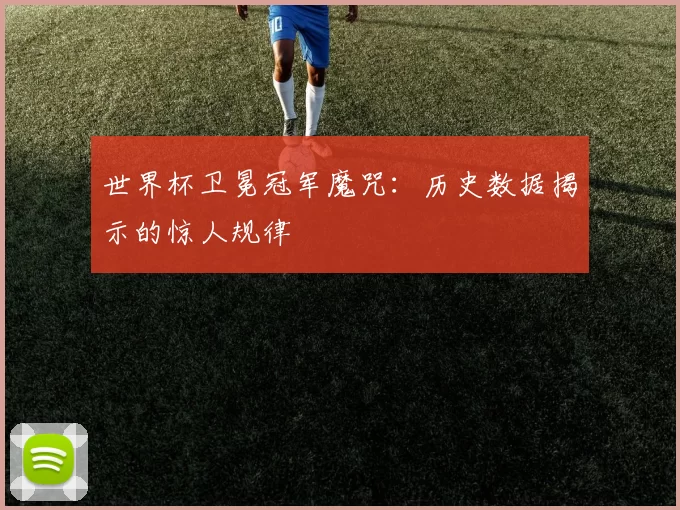 世界杯卫冕冠军魔咒:历史数据揭示的惊人规律