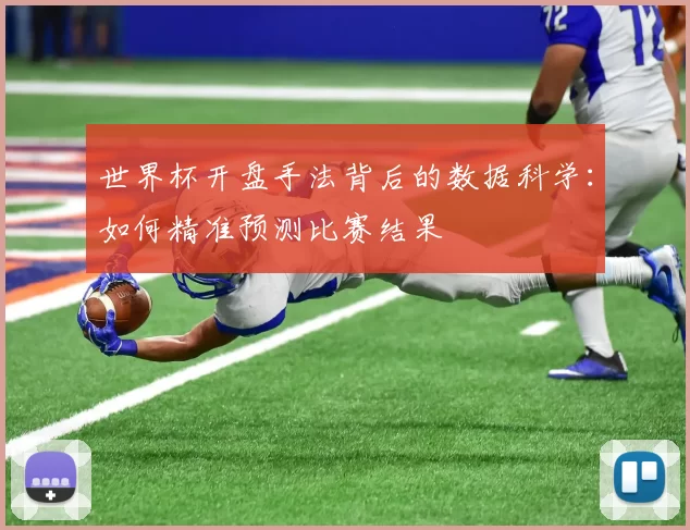 世界杯开盘手法背后的数据科学:如何精准预测比赛结果