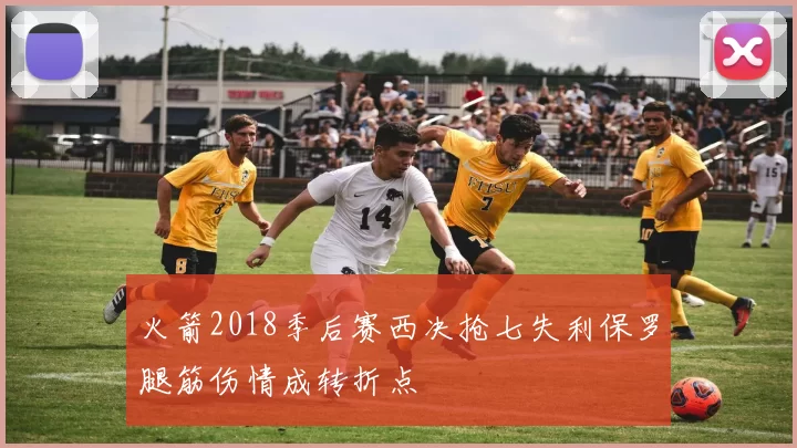 火箭2018季后赛西决抢七失利保罗腿筋伤情成转折点