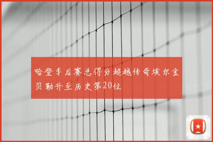 哈登季后赛总得分超越传奇埃尔金贝勒升至历史第20位