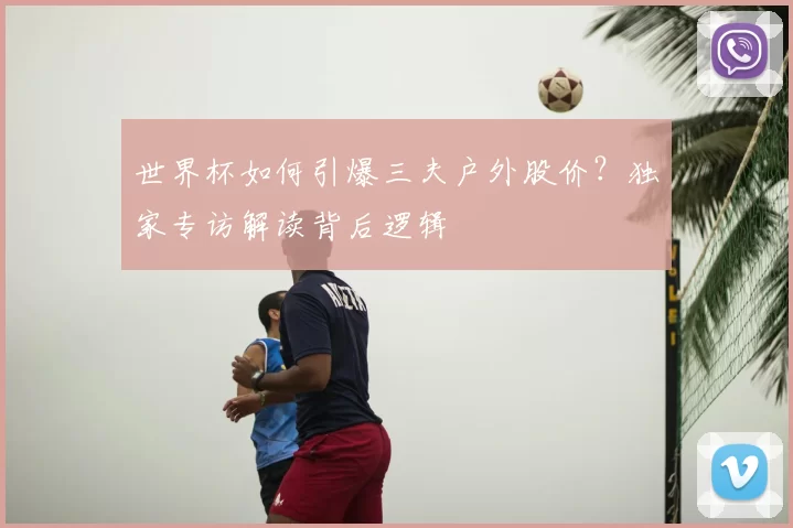 世界杯如何引爆三夫户外股价?独家专访解读背后逻辑