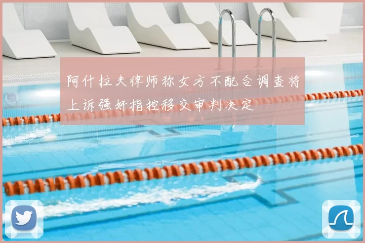 阿什拉夫律师称女方不配合调查将上诉强奸指控移交审判决定