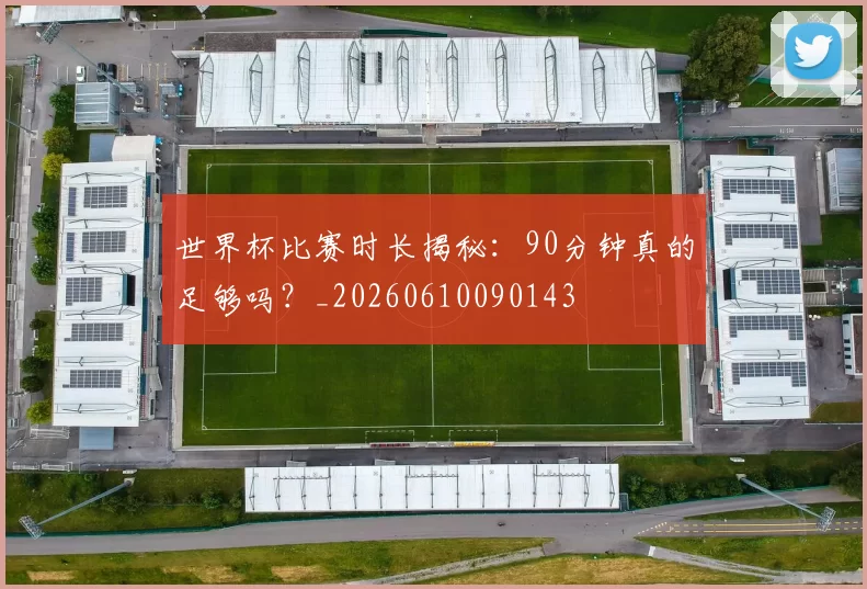 世界杯比赛时长揭秘:90分钟真的足够吗?_20260610090143
