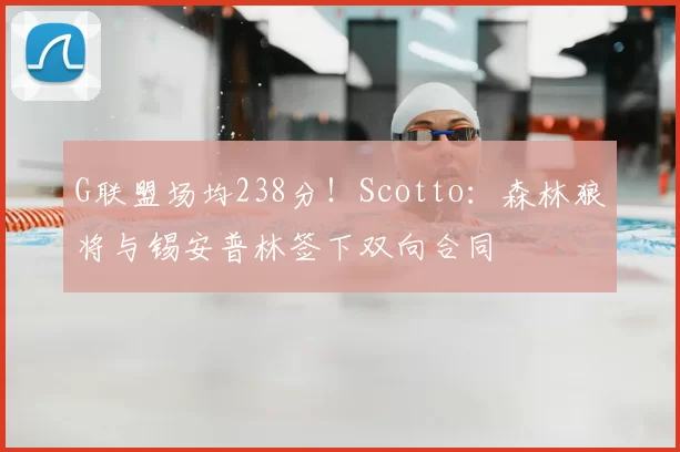 G联盟场均238分!Scotto:森林狼将与锡安普林签下双向合同