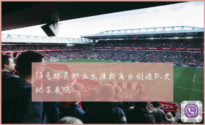 11号球员职业生涯新高分创造队史纪录表现