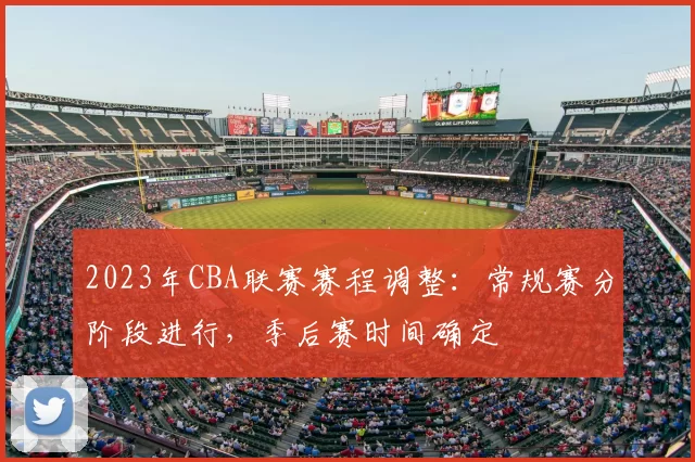 2023年CBA联赛赛程调整：常规赛分阶段进行，季后赛时间确定