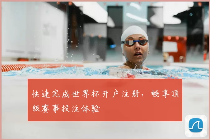 快速完成世界杯开户注册,畅享顶级赛事投注体验