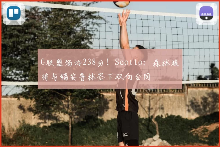 G联盟场均238分!Scotto:森林狼将与锡安普林签下双向合同