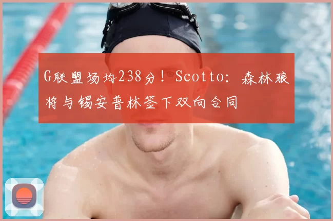G联盟场均238分!Scotto:森林狼将与锡安普林签下双向合同