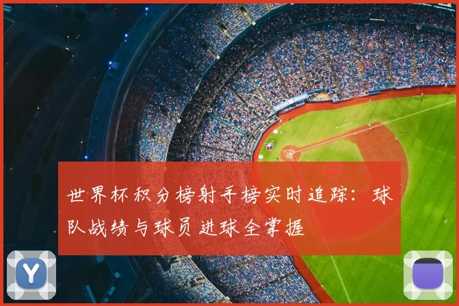 世界杯积分榜射手榜实时追踪:球队战绩与球员进球全掌握