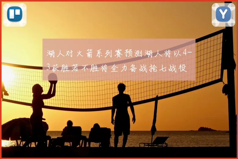 湖人对火箭系列赛预测湖人将以4-3获胜若不胜将全力备战抢七战役