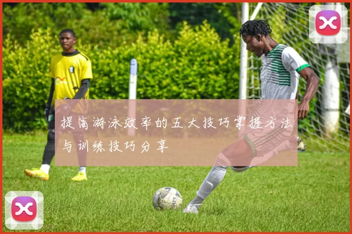 提高游泳效率的五大技巧掌握方法与训练技巧分享