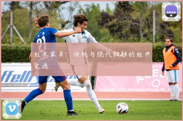 红木家具:传统与现代相融的经典之选