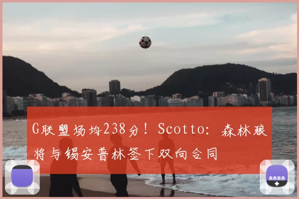 G联盟场均238分!Scotto:森林狼将与锡安普林签下双向合同