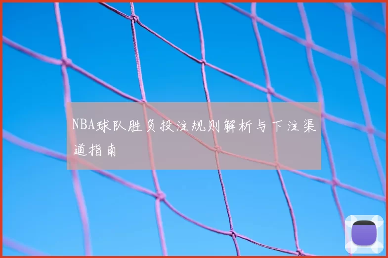 NBA球队胜负投注规则解析与下注渠道指南