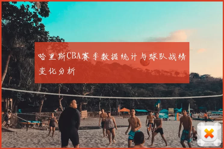 哈里斯CBA赛季数据统计与球队战绩变化分析