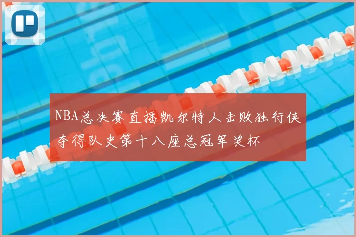 NBA总决赛直播凯尔特人击败独行侠夺得队史第十八座总冠军奖杯
